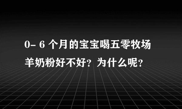 0- 6 个月的宝宝喝五零牧场羊奶粉好不好?为什么呢?