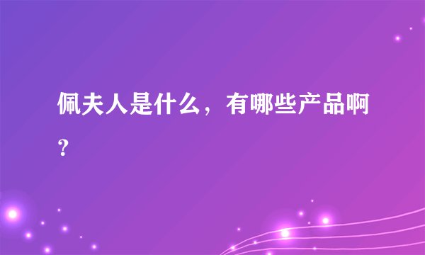 佩夫人是什么，有哪些产品啊？
