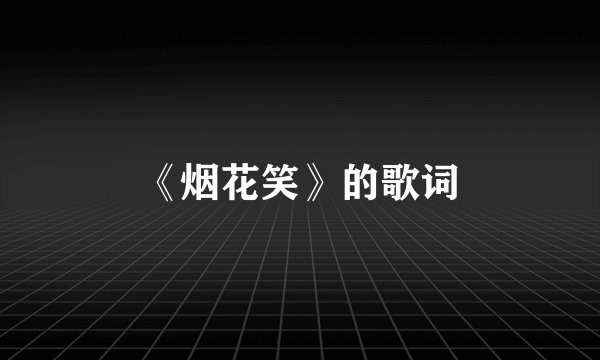 《烟花笑》的歌词