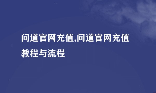 问道官网充值,问道官网充值教程与流程