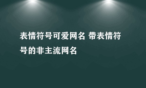 表情符号可爱网名 带表情符号的非主流网名