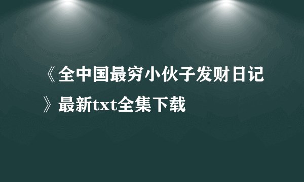 《全中国最穷小伙子发财日记》最新txt全集下载