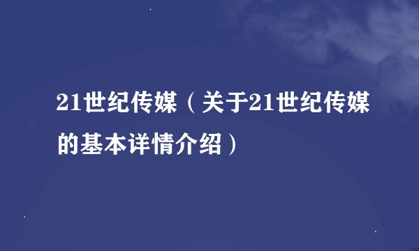 21世纪传媒（关于21世纪传媒的基本详情介绍）