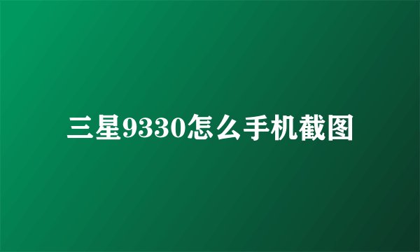 三星9330怎么手机截图