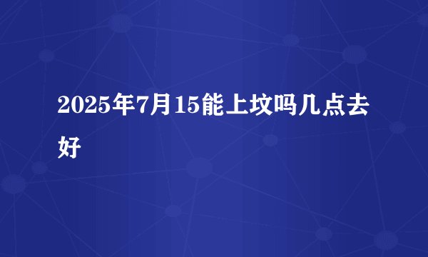 2025年7月15能上坟吗几点去好
