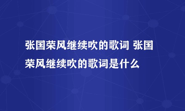 张国荣风继续吹的歌词 张国荣风继续吹的歌词是什么