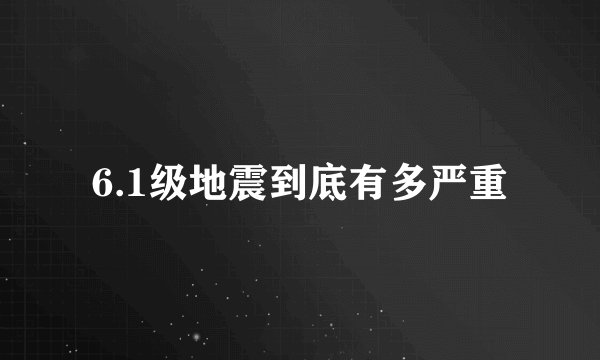 6.1级地震到底有多严重