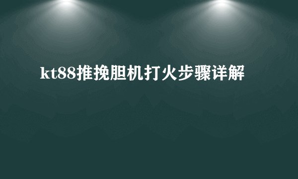 kt88推挽胆机打火步骤详解