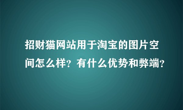 招财猫网站用于淘宝的图片空间怎么样？有什么优势和弊端？