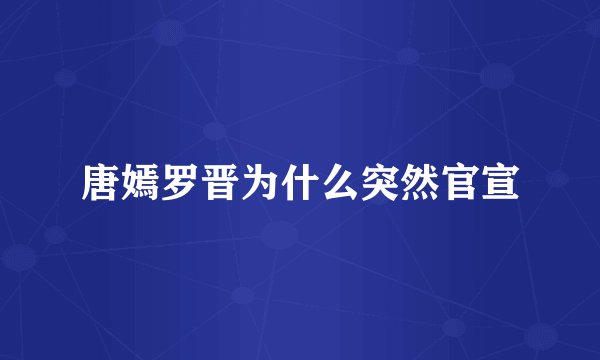 唐嫣罗晋为什么突然官宣