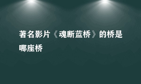 著名影片《魂断蓝桥》的桥是哪座桥