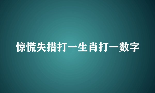 惊慌失措打一生肖打一数字