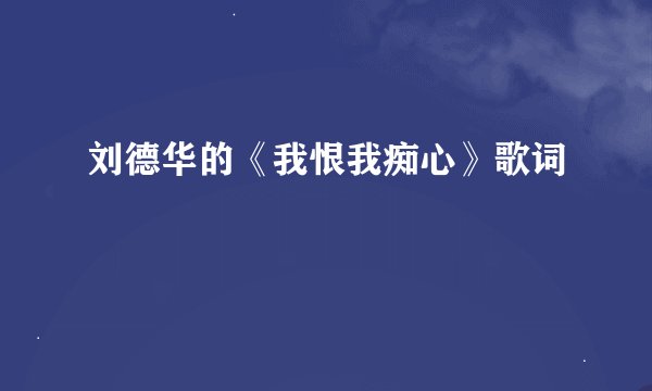 刘德华的《我恨我痴心》歌词