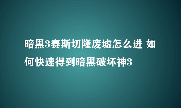 暗黑3赛斯切隆废墟怎么进 如何快速得到暗黑破坏神3