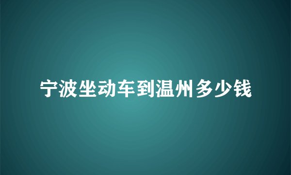 宁波坐动车到温州多少钱