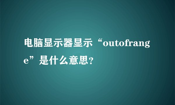 电脑显示器显示“outofrange”是什么意思？