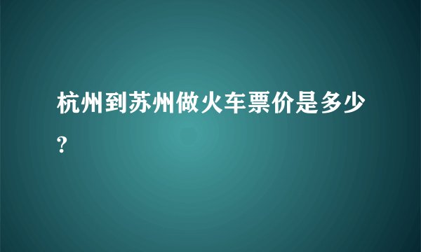 杭州到苏州做火车票价是多少?