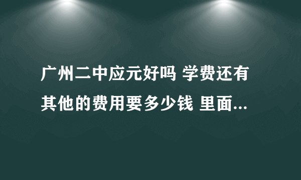 广州二中应元好吗 学费还有其他的费用要多少钱 里面的有钱人多吗 是靠实力考进的吧