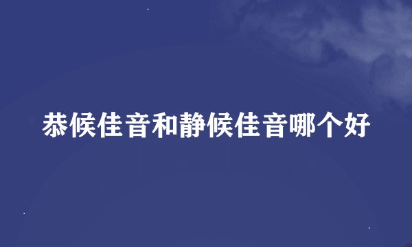 恭候佳音和静候佳音哪个好