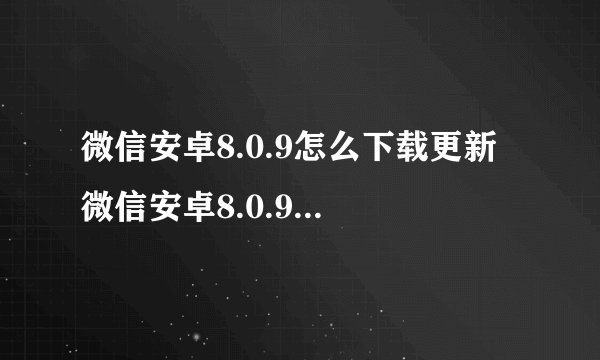 微信安卓8.0.9怎么下载更新 微信安卓8.0.9怎么设置个性来电和消息提示音