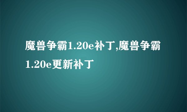 魔兽争霸1.20e补丁,魔兽争霸1.20e更新补丁