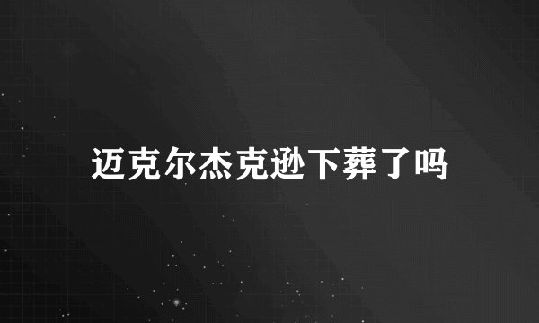 迈克尔杰克逊下葬了吗
