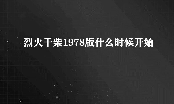 烈火干柴1978版什么时候开始