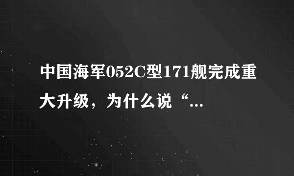 中国海军052C型171舰完成重大升级，为什么说“大改老舰”不划算？