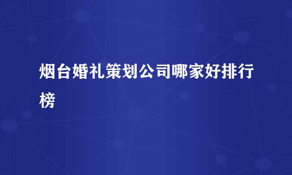 烟台婚礼策划公司哪家好排行榜