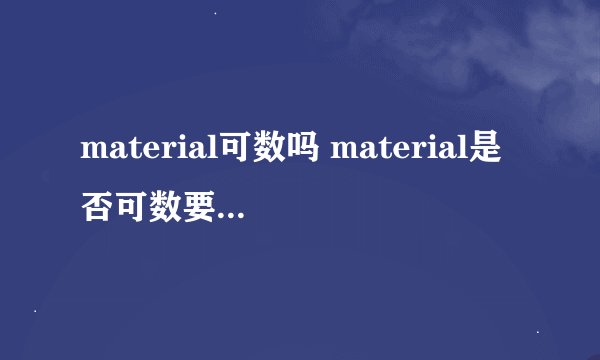 material可数吗 material是否可数要看实际的意思