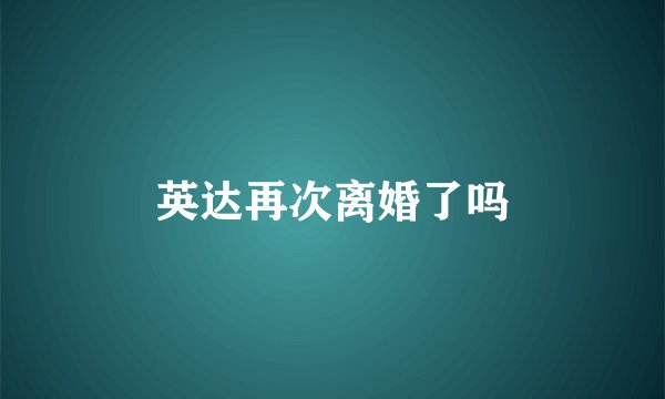 英达再次离婚了吗
