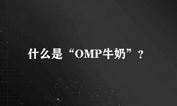 什么是“OMP牛奶”？