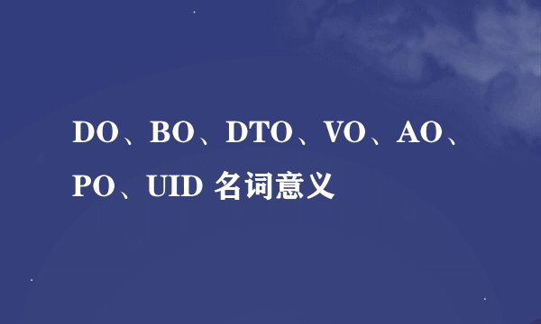 DO、BO、DTO、VO、AO、PO、UID 名词意义