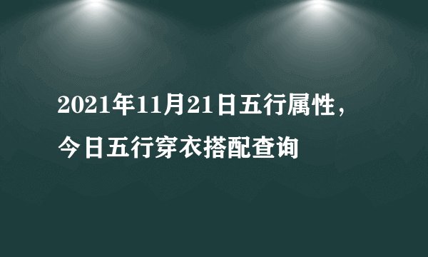 2021年11月21日五行属性，今日五行穿衣搭配查询