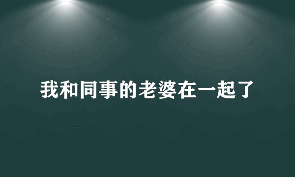 我和同事的老婆在一起了