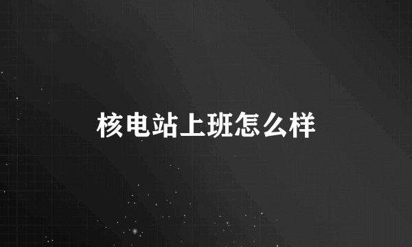 核电站上班怎么样