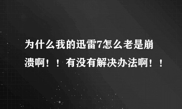 为什么我的迅雷7怎么老是崩溃啊！！有没有解决办法啊！！