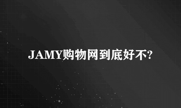 JAMY购物网到底好不?