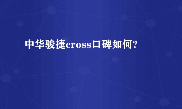 中华骏捷cross口碑如何?