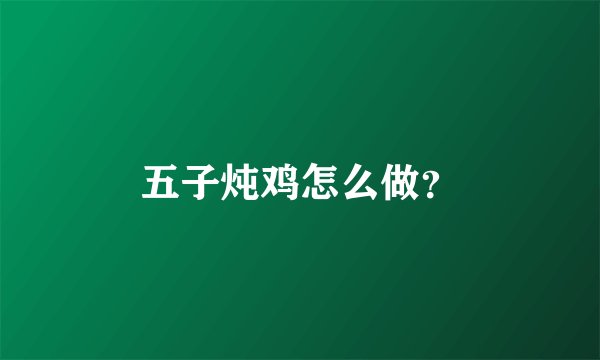 五子炖鸡怎么做？