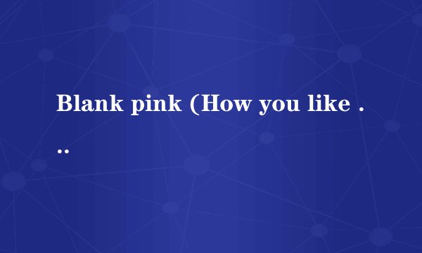 Blank pink (How you like that)谐音