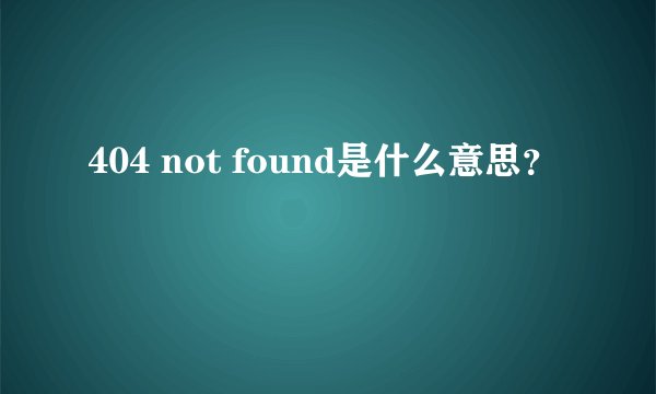 404 not found是什么意思？