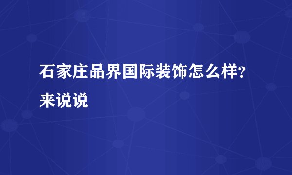 石家庄品界国际装饰怎么样？来说说