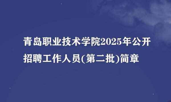 青岛职业技术学院2025年公开招聘工作人员(第二批)简章