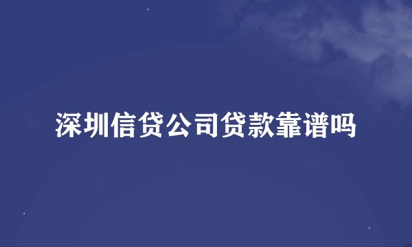 深圳信贷公司贷款靠谱吗