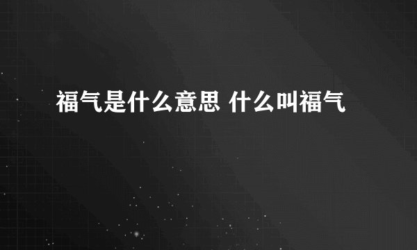 福气是什么意思 什么叫福气