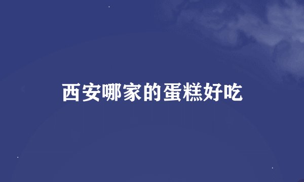 西安哪家的蛋糕好吃