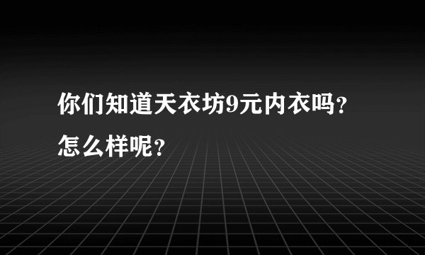 你们知道天衣坊9元内衣吗？怎么样呢？