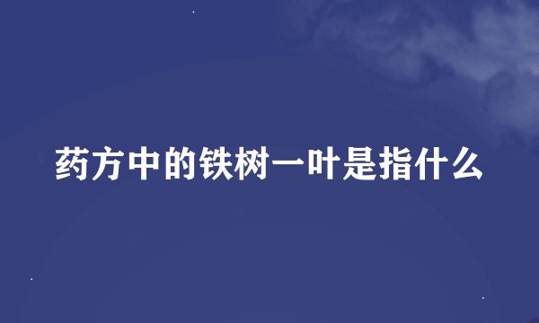 药方中的铁树一叶是指什么