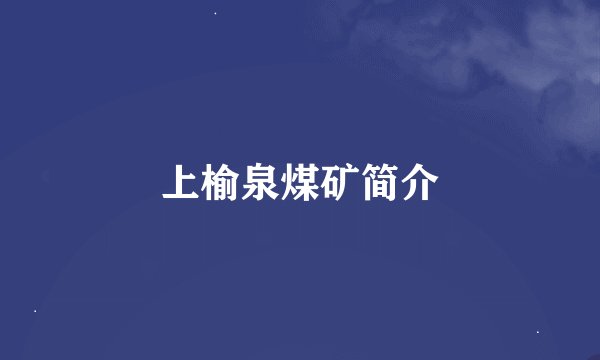 上榆泉煤矿简介